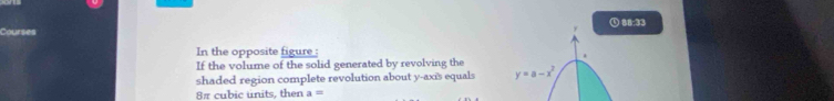 Courses ① 88:33
In the opposite figure :
If the volume of the solid generated by revolving the
shaded region complete revolution about y-axis equals 
8# cubic units, then a=