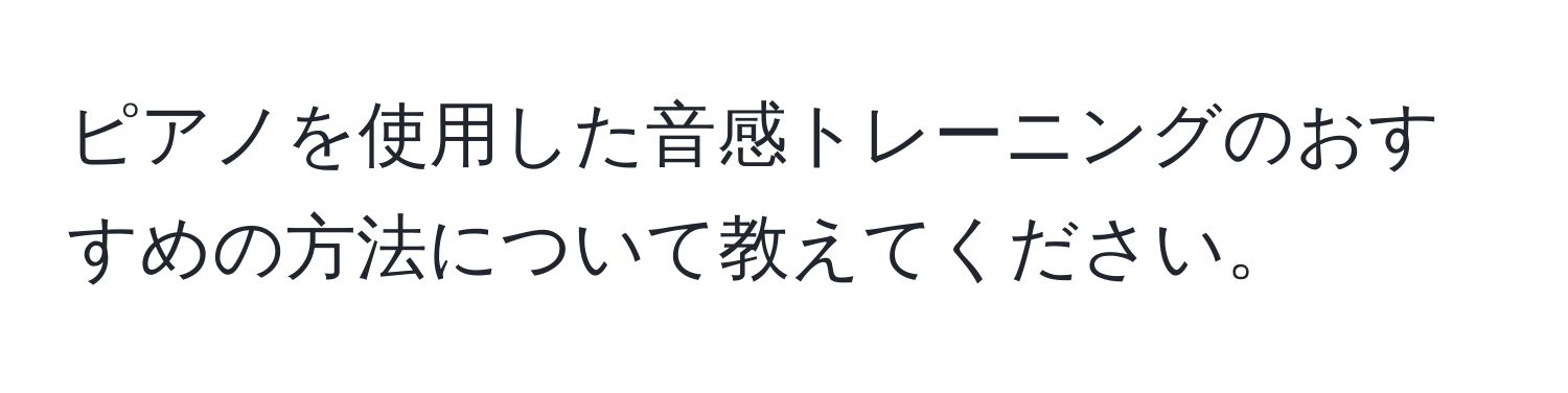 ピアノを使用した音感トレーニングのおすすめの方法について教えてください。