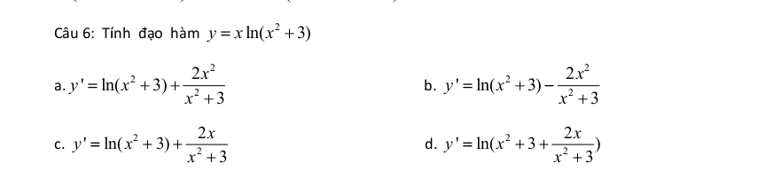 Tính đạo hàm y=xln (x^2+3)
a. y'=ln (x^2+3)+ 2x^2/x^2+3  y'=ln (x^2+3)- 2x^2/x^2+3 
b.
C. y'=ln (x^2+3)+ 2x/x^2+3  d. y'=ln (x^2+3+ 2x/x^2+3 )