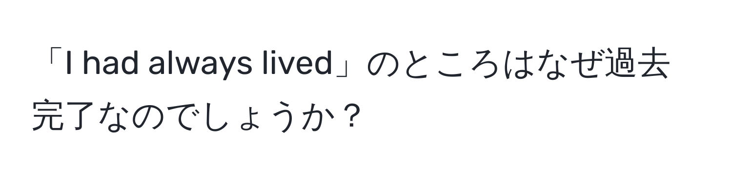 「I had always lived」のところはなぜ過去完了なのでしょうか？