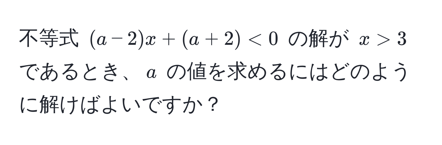 不等式 ((a - 2)x + (a + 2) < 0) の解が (x > 3) であるとき、(a) の値を求めるにはどのように解けばよいですか？