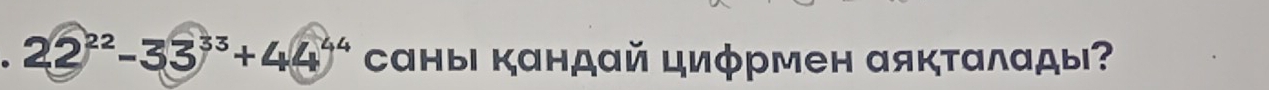 22^(22)-33^(33)+44^(44) саныι кандай циφрмен αяктαлαды?