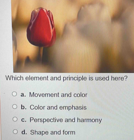 Which element and principle is used here?
a. Movement and color
b. Color and emphasis
c. Perspective and harmony
d. Shape and form