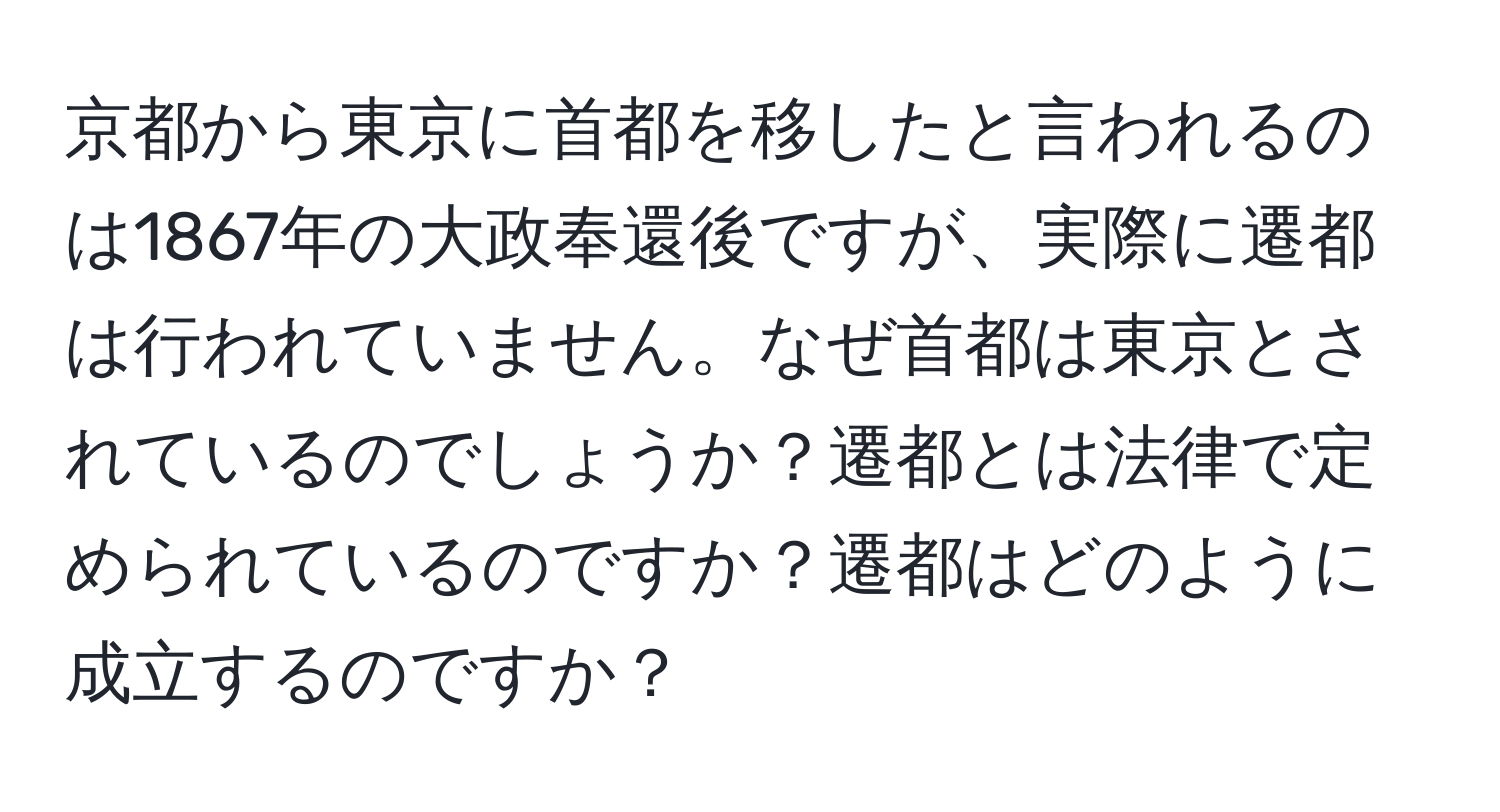 京都から東京に首都を移したと言われるのは1867年の大政奉還後ですが、実際に遷都は行われていません。なぜ首都は東京とされているのでしょうか？遷都とは法律で定められているのですか？遷都はどのように成立するのですか？