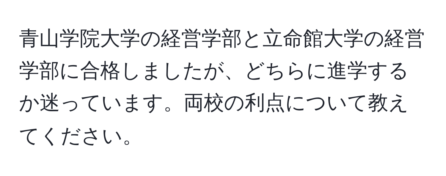 青山学院大学の経営学部と立命館大学の経営学部に合格しましたが、どちらに進学するか迷っています。両校の利点について教えてください。