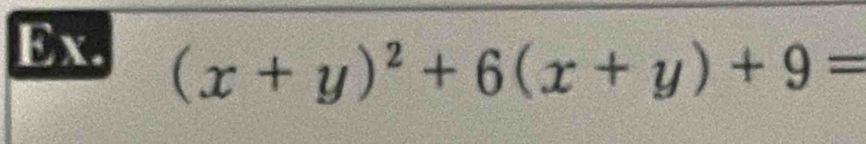 Ex.
(x+y)^2+6(x+y)+9=