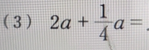 ( 3 ) 2a+ 1/4 a=