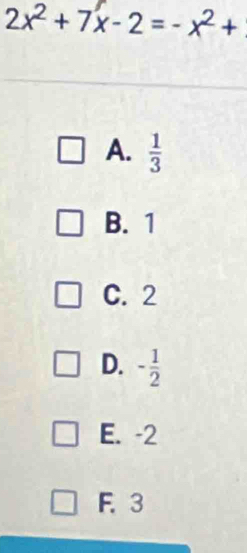 2x^2+7x-2=-x^2+
A.  1/3 
B. 1
C. 2
D. - 1/2 
E. -2
F. 3