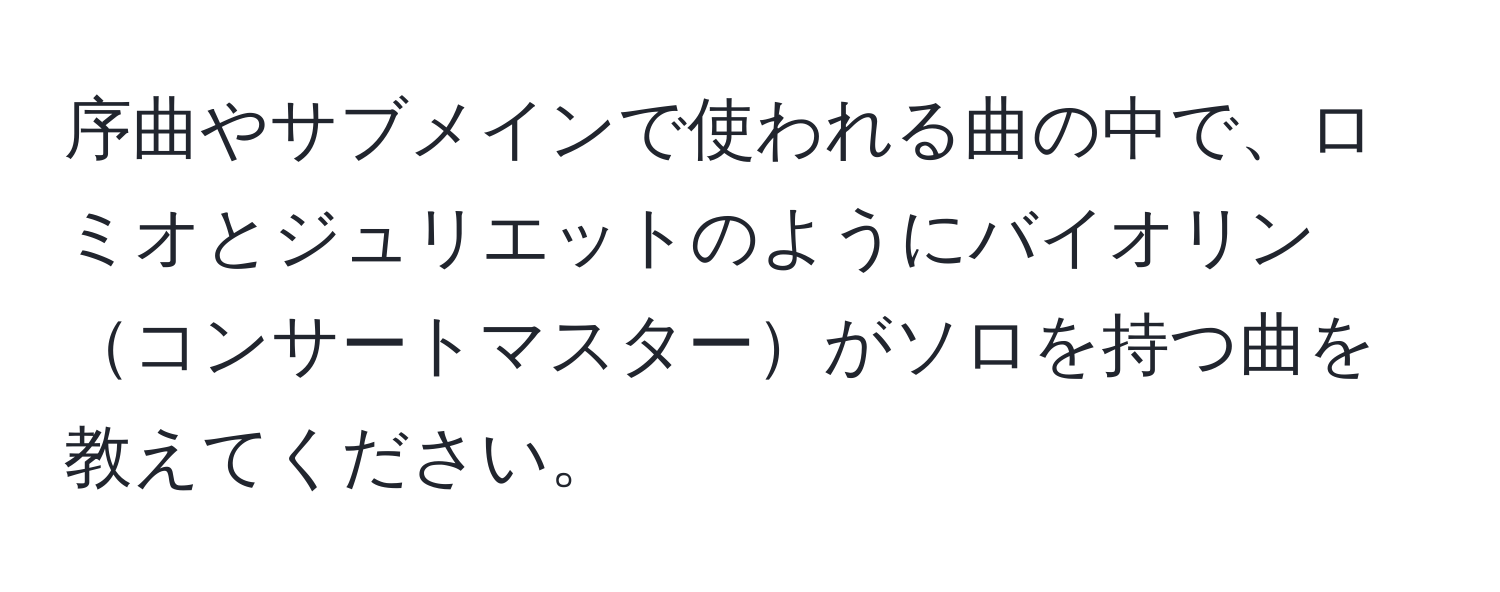 序曲やサブメインで使われる曲の中で、ロミオとジュリエットのようにバイオリンコンサートマスターがソロを持つ曲を教えてください。