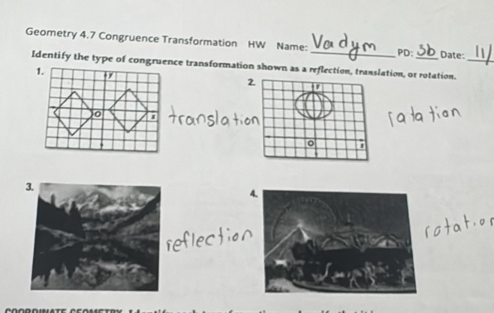 Geometry 4.7 Congruence Transformation HW Name: __Date: 
PD: 
Identify the type of congruence transformation shown as a reflection, translation, or rotation._ 
2