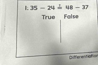 1:35-24=48-37
True False
Differentiation