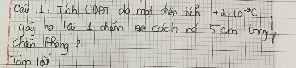 Cai 1: Tinh CDT do mot then tch +2· 10^(-9)C
gág ng lāi I chém cach ró 5cm trog( 
chan Pfong? 
Tom lèi