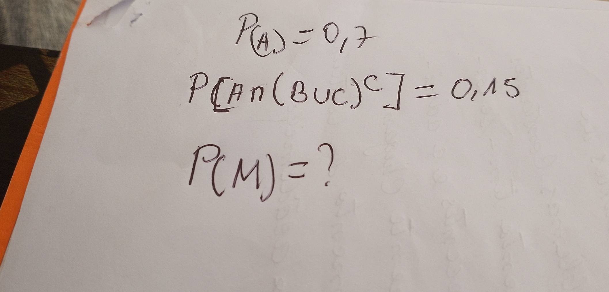 P(A)=0.7
P[A∩ (B∪ C)^C]=0,15
P(M)= 7