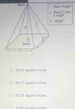 Slant Heigh!
- Base's side
Length
> Height
58.02 square inches
64.17 square inches
67.05 square inches
70.80 square inches