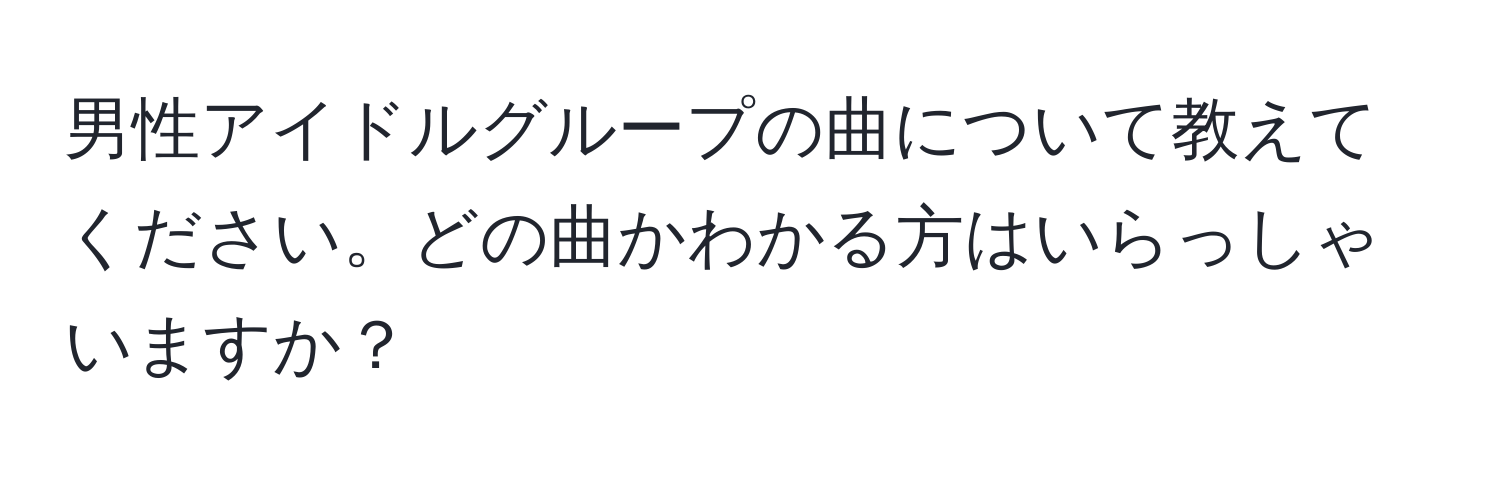 男性アイドルグループの曲について教えてください。どの曲かわかる方はいらっしゃいますか？