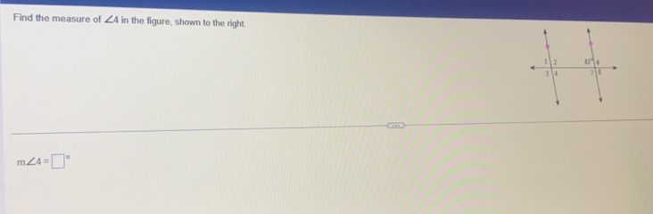Find the measure of ∠ 4 in the figure, shown to the right.
m∠ 4=□°