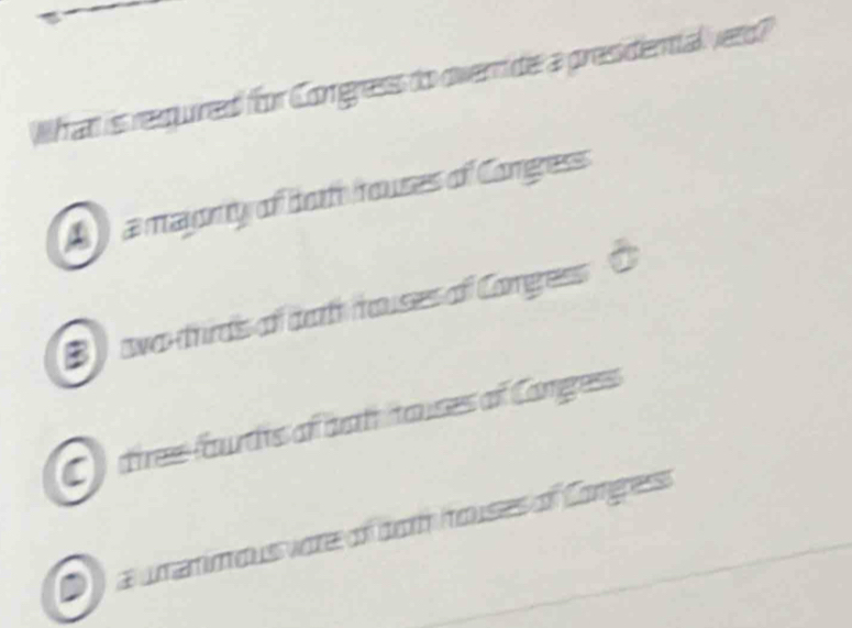 What iss repred foor Comgresss do owernidee a pressidienta veto?
A a magrty of botto rouses of Comgness
B ) awa-thirds of darth mouses of Congess C
C) dires faurdis af anh tauses of Cangess
D ) a uamim ous vore of nom houses of Comgess