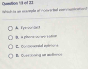 Which is an example of norverbal communication?
A. Eye contact
B. A phsone conversation
C. Controversial opinions
D. Questioning an audience