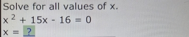 Solve for all values of x.
x^2+15x-16=0
x= ?