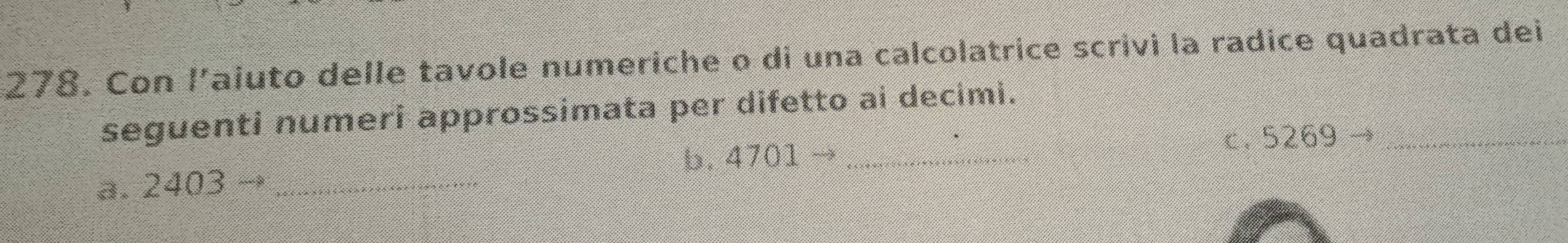 Con l'aiuto delle tavole numeriche o di una calcolatrice scrivi la radice quadrata dei 
seguenti numeri approssimata per difetto ai decimi. 
b. 4701
a. 2403 __c. 5269 _