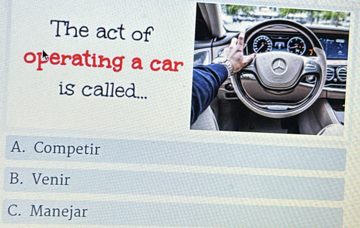 The act of
operating a car
is called...
A. Competir
B. Venir
C. Manejar