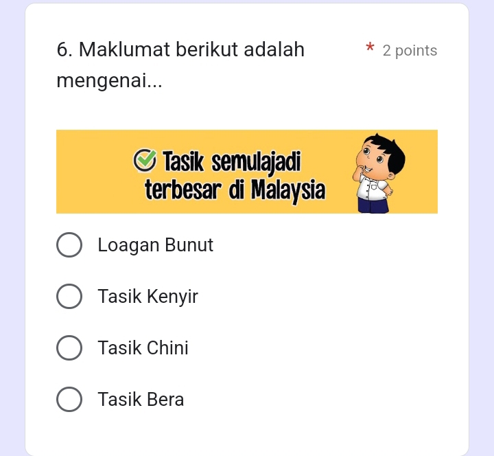 Maklumat berikut adalah 2 points
mengenai...
Tasik semulajadi
terbesar di Malaysia
Loagan Bunut
Tasik Kenyir
Tasik Chini
Tasik Bera