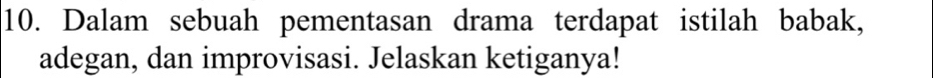 Dalam sebuah pementasan drama terdapat istilah babak, 
adegan, dan improvisasi. Jelaskan ketiganya!