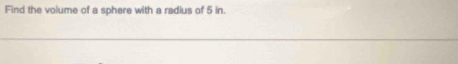 Find the volume of a sphere with a radius of 5 in.