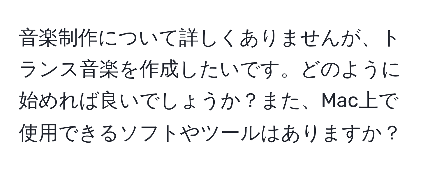 音楽制作について詳しくありませんが、トランス音楽を作成したいです。どのように始めれば良いでしょうか？また、Mac上で使用できるソフトやツールはありますか？