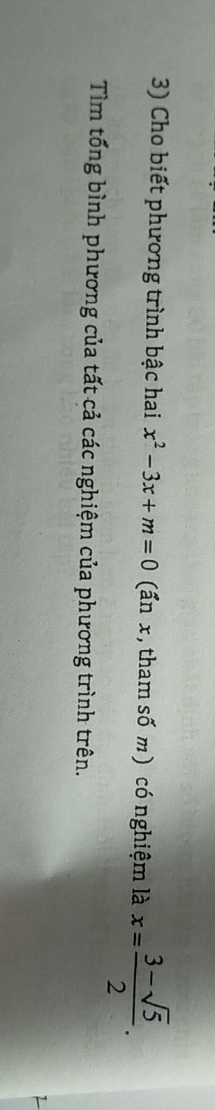 Cho biết phương trình bậc hai x^2-3x+m=0 (ấn x, tham số m) có nghiệm là x= (3-sqrt(5))/2 . 
Tìm tổng bình phương của tất cả các nghiệm của phương trình trên.