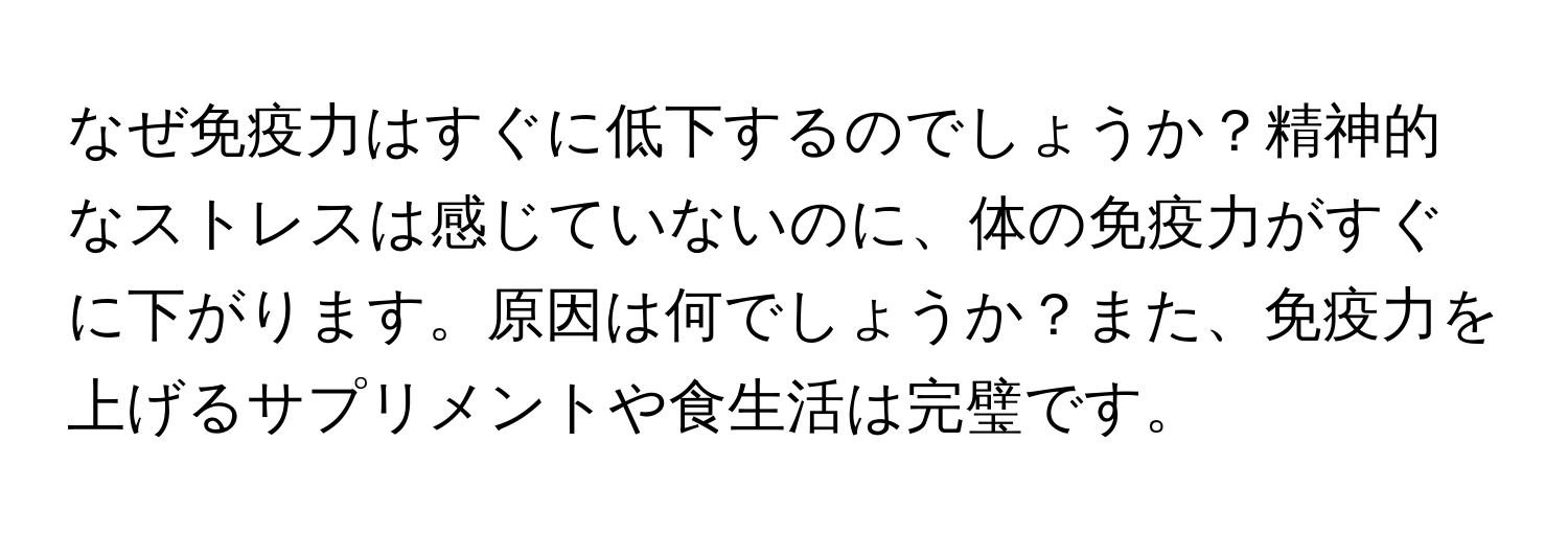 なぜ免疫力はすぐに低下するのでしょうか？精神的なストレスは感じていないのに、体の免疫力がすぐに下がります。原因は何でしょうか？また、免疫力を上げるサプリメントや食生活は完璧です。