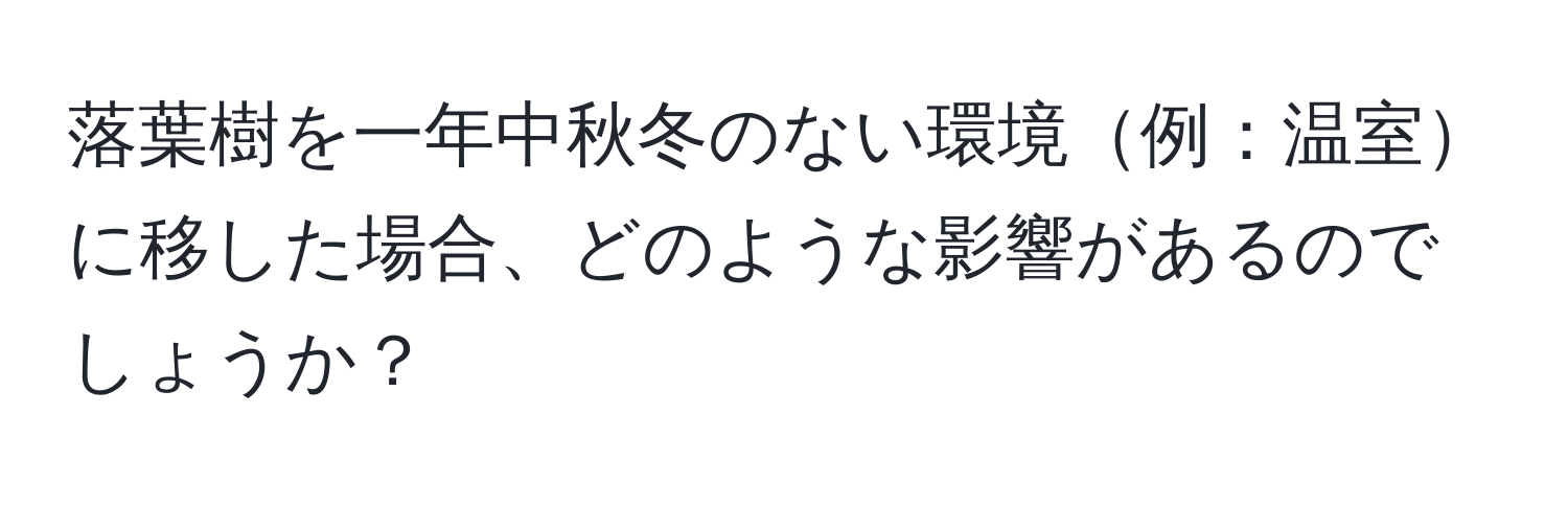 落葉樹を一年中秋冬のない環境例：温室に移した場合、どのような影響があるのでしょうか？