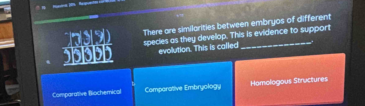 Moestria, 20% Respuesta cor
There are similarities between embryos of different
species as they develop. This is evidence to support
evolution. This is called
、.
Comparative Biochemical Comparative Embryology Homologous Structures