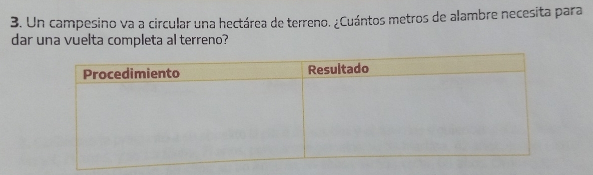 Un campesino va a circular una hectárea de terreno. ¿Cuántos metros de alambre necesita para 
dar una vuelta completa al terreno?