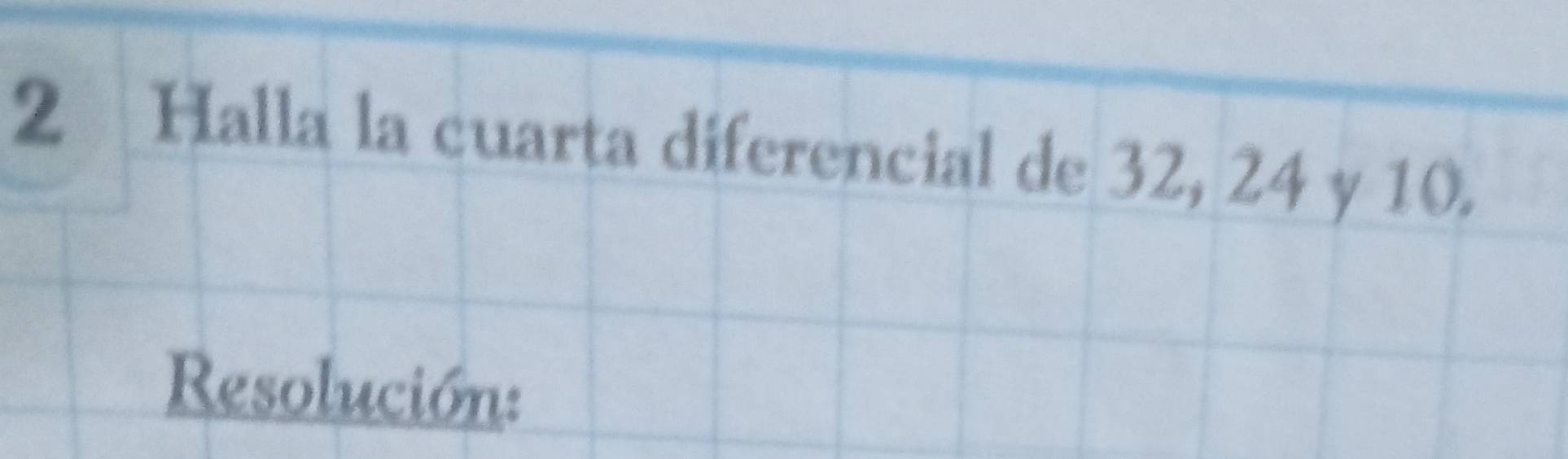 Halla la cuarta diferencial de 32, 24 y 10. 
Resolución: