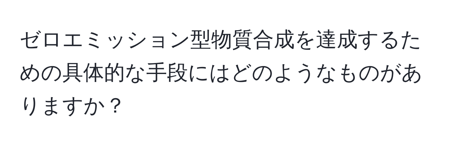 ゼロエミッション型物質合成を達成するための具体的な手段にはどのようなものがありますか？