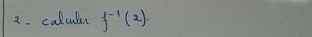 2- calculer f^(-1)(2).