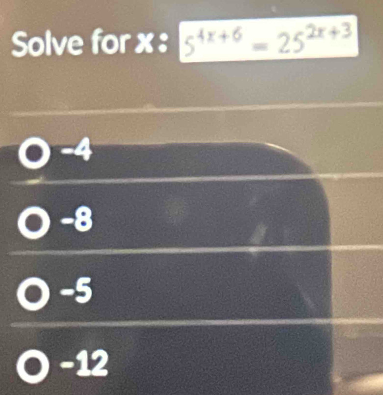 Solve for x : 5^(4x+6)=25^(2x+3)
-4
-8
-5
-12