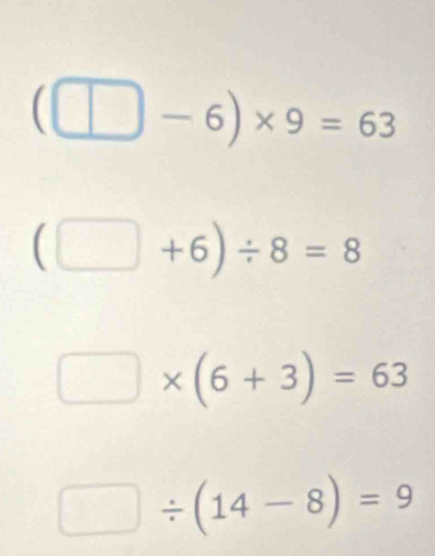 (□ -6)* 9=63
(□ +6)/ 8=8
□ * (6+3)=63
□ / (14-8)=9