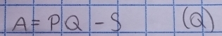 A=PQ-S (an