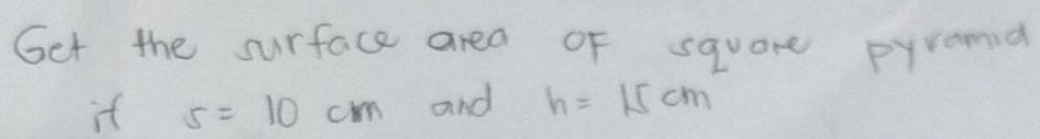 Get the surface area of square pyramia 
if s=10cm and h=15cm