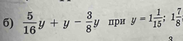  5/16 y+y- 3/8 y при y=1 1/15 ; 1 7/8 
2