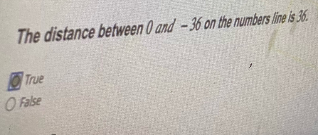 The distance between 0) and - 36 on the numbers line is 36.
O True
False