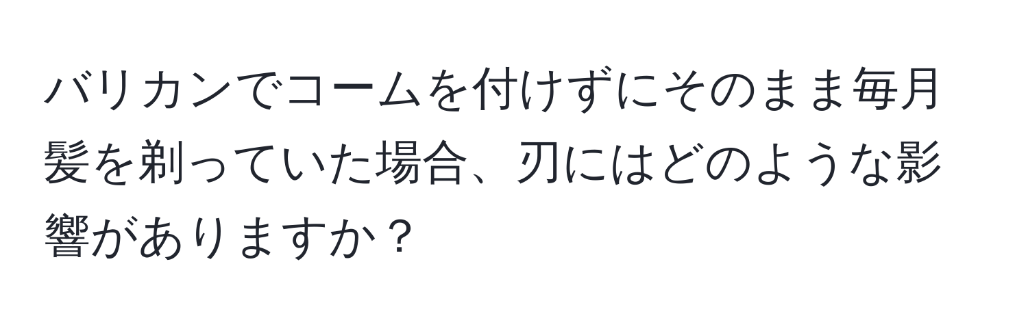 バリカンでコームを付けずにそのまま毎月髪を剃っていた場合、刃にはどのような影響がありますか？