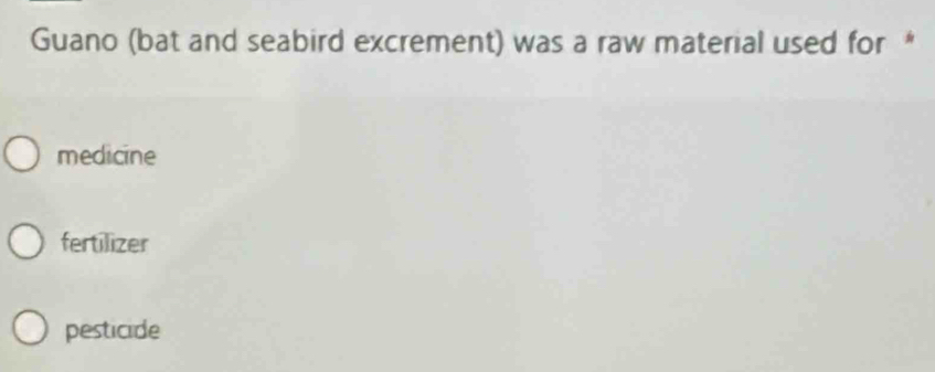 Guano (bat and seabird excrement) was a raw material used for *
medicine
fertilizer
pesticide