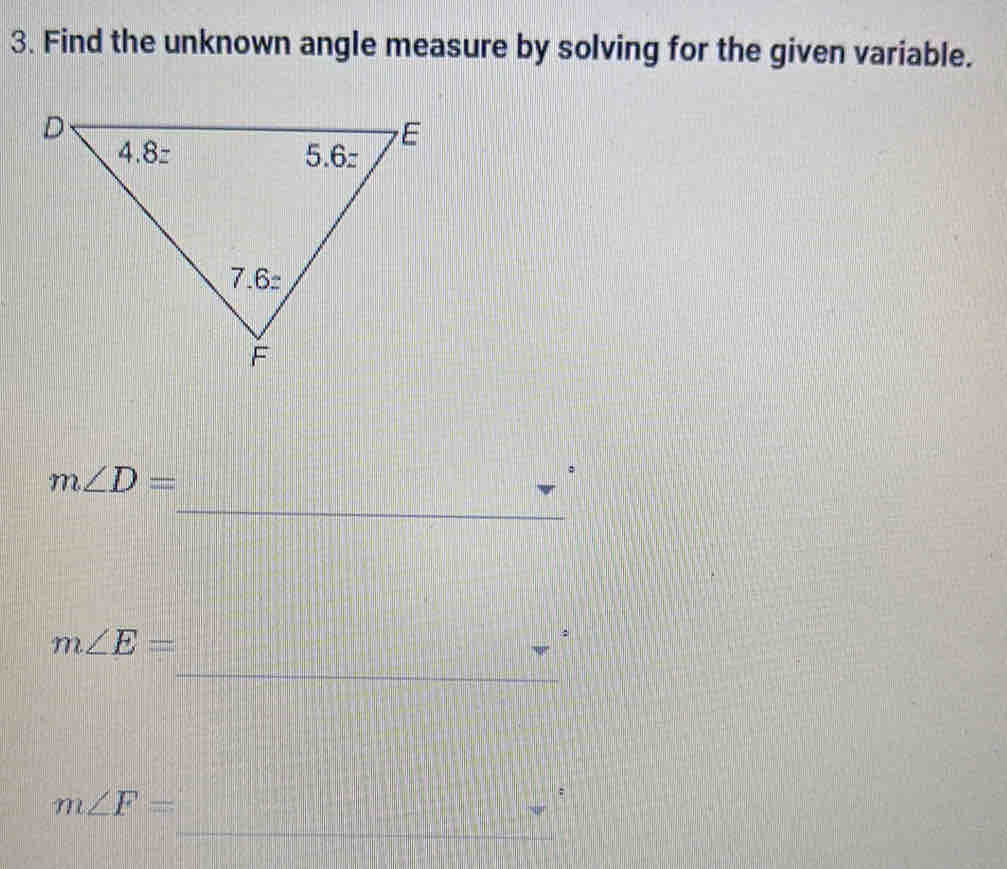 Find the unknown angle measure by solving for the given variable.
m∠ D=
_
m∠ E=
_
m∠ F=.
_