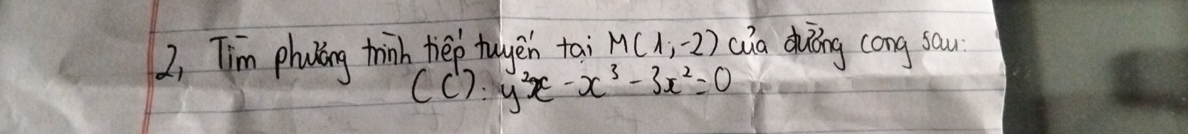 2, Tim phoying thinh hep tuyén tai M(1,-2) Qia duōng cong sau
(C'):y^2x-x^3-3x^2=0