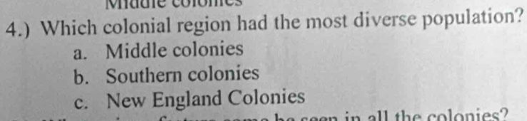 Made colomes
4.) Which colonial region had the most diverse population?
a. Middle colonies
b. Southern colonies
c. New England Colonies
in all the colonies?