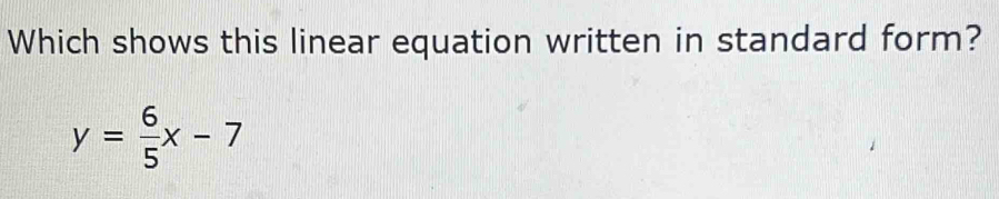 Which shows this linear equation written in standard form?
y= 6/5 x-7