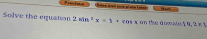 Previous Save and complete later Mact 
Solve the equation 2sin^2x=1+cos x on the domain [0,2π ]